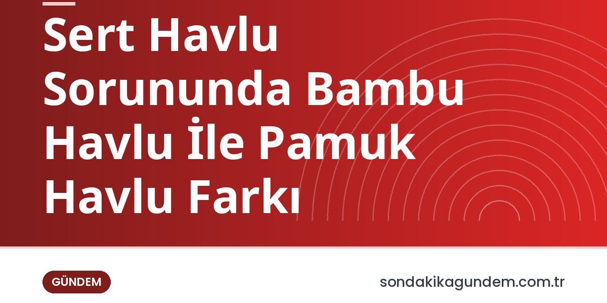 Sert Havlu Sorununda Bambu Havlu İle Pamuk Havlu Farkı