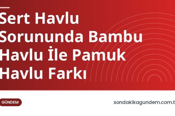 Sert Havlu Sorununda Bambu Havlu İle Pamuk Havlu Farkı