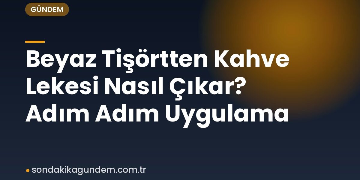 Beyaz Tişörtten Kahve Lekesi Nasıl Çıkar? Adım Adım Uygulama