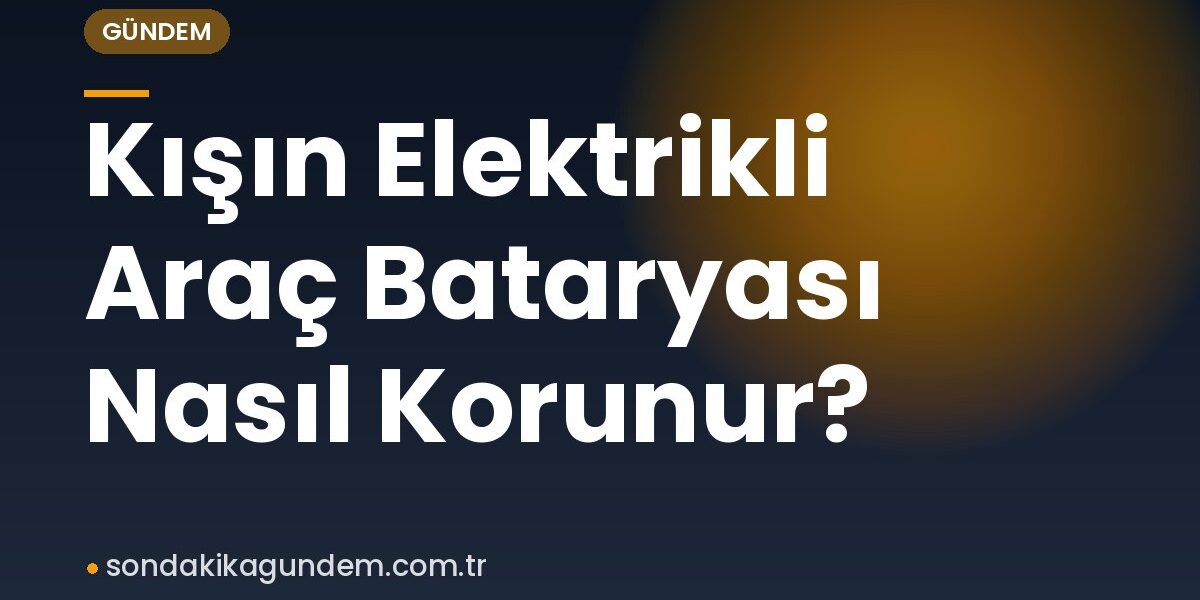 Kışın Elektrikli Araç Bataryası Nasıl Korunur?