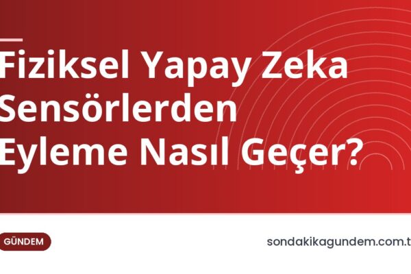 Fiziksel Yapay Zeka Sensörlerden Eyleme Nasıl Geçer?