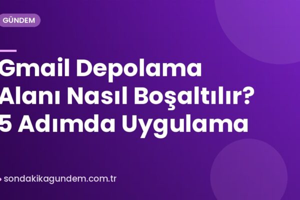Gmail Depolama Alanı Nasıl Boşaltılır? 5 Adımda Uygulama
