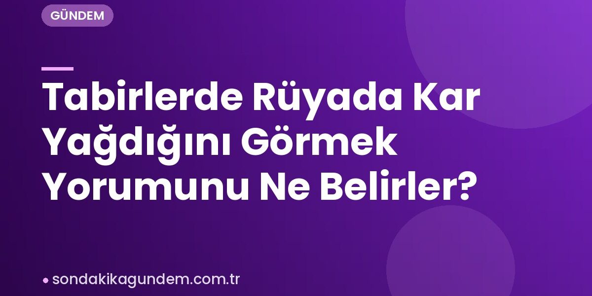 Tabirlerde Rüyada Kar Yağdığını Görmek Yorumunu Ne Belirler?