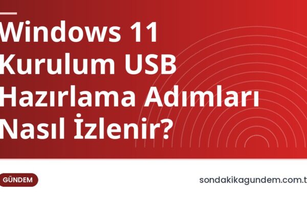Windows 11 Kurulum USB Hazırlama Adımları Nasıl İzlenir?