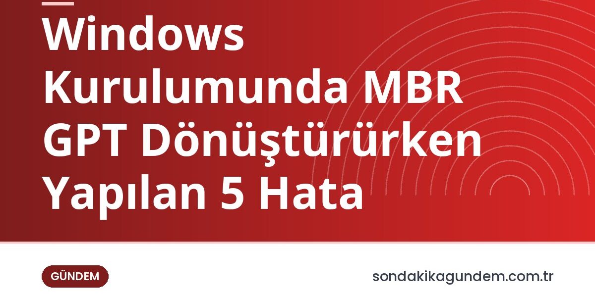 Windows Kurulumunda MBR GPT Dönüştürürken Yapılan 5 Hata