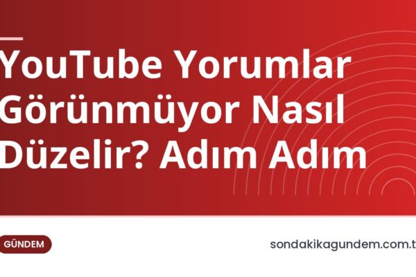 YouTube Yorumlar Görünmüyor Nasıl Düzelir? Adım Adım